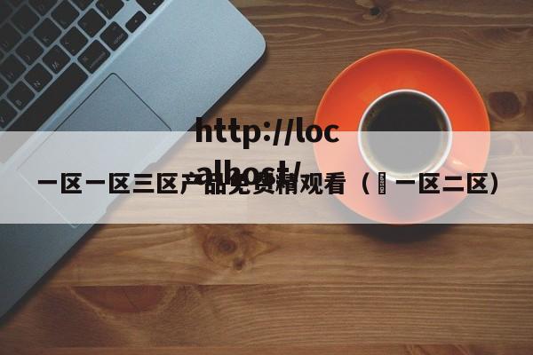 一区一区三区产品免费精观看( 一区二区)