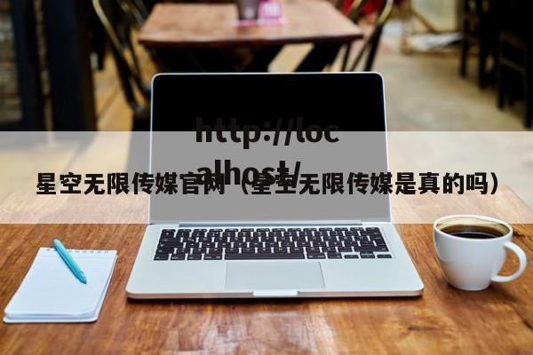 星空无限传媒官网(星空无限传媒是真的吗)